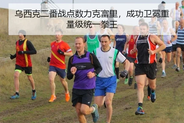 乌西克二番战点数力克富里，成功卫冕重量级统一拳王