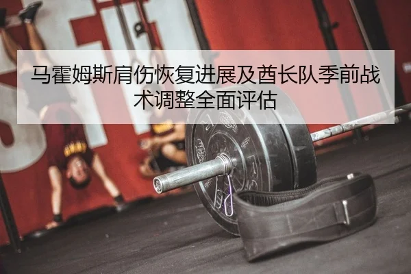 ma-huo-mu-si-jian-shang-hui-fu-jin-zhan-ji-qiu-zhang-dui-ji-qian-zhan-shu-tiao-zheng-quan-mian-ping-gu-2-879.jpg