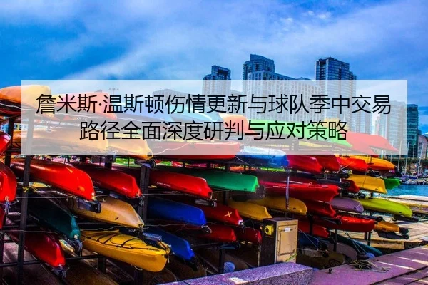 詹米斯·温斯顿伤情更新与球队季中交易路径全面深度研判与应对策略